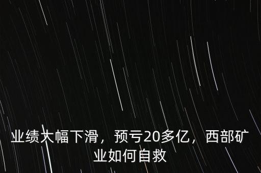 業(yè)績(jī)大幅下滑，預(yù)虧20多億，西部礦業(yè)如何自救