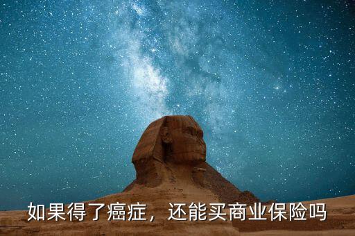 得了癌癥可以買(mǎi)什么商業(yè)險(xiǎn),如果得了癌癥
