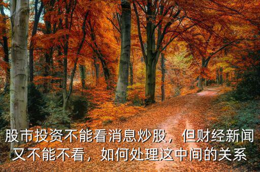 股市投資不能看消息炒股，但財(cái)經(jīng)新聞?dòng)植荒懿豢矗绾翁幚磉@中間的關(guān)系