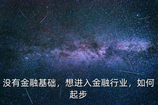 沒有金融基礎(chǔ)，想進(jìn)入金融行業(yè)，如何起步