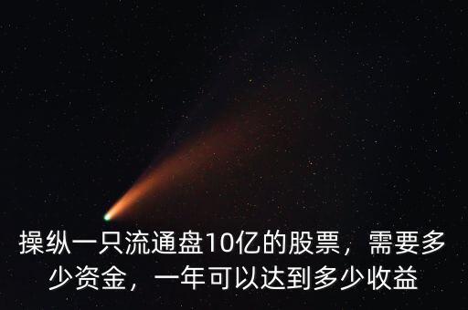 操縱一只流通盤10億的股票，需要多少資金，一年可以達到多少收益
