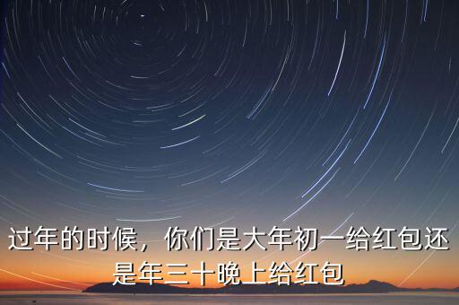 過年的時候，你們是大年初一給紅包還是年三十晚上給紅包