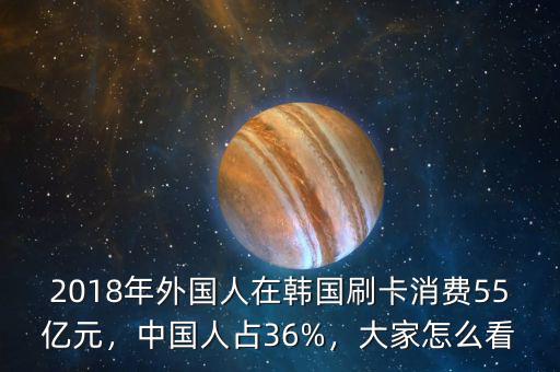 2018年外國(guó)人在韓國(guó)刷卡消費(fèi)55億元，中國(guó)人占36%，大家怎么看