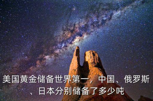 美國(guó)黃金儲(chǔ)備世界第一，中國(guó)、俄羅斯、日本分別儲(chǔ)備了多少?lài)? class=