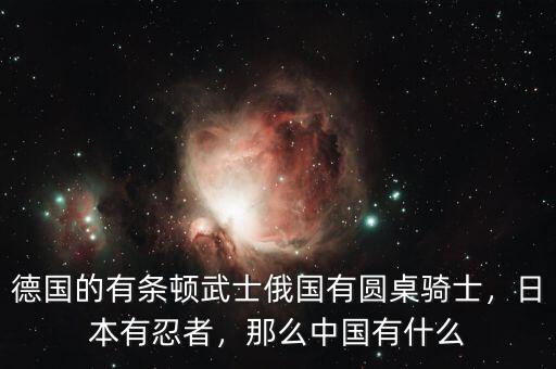 德國的有條頓武士俄國有圓桌騎士，日本有忍者，那么中國有什么