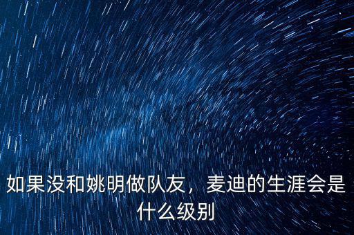 如果沒(méi)和姚明做隊(duì)友，麥迪的生涯會(huì)是什么級(jí)別