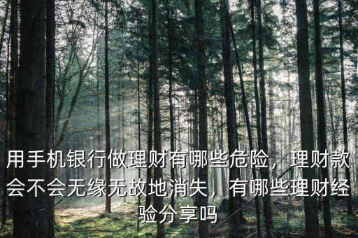 用手機(jī)銀行做理財(cái)有哪些危險(xiǎn)，理財(cái)款會(huì)不會(huì)無緣無故地消失，有哪些理財(cái)經(jīng)驗(yàn)分享嗎