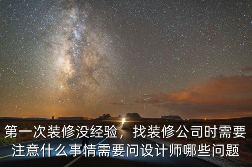 第一次裝修沒經(jīng)驗(yàn)，找裝修公司時(shí)需要注意什么事情需要問設(shè)計(jì)師哪些問題