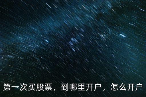 第一次買(mǎi)股票，到哪里開(kāi)戶(hù)，怎么開(kāi)戶(hù)