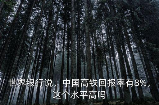 世界銀行說，中國高鐵回報率有8%，這個水平高嗎