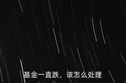 基金一直跌，該怎么處理