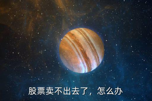 股票賣不出去了，怎么辦