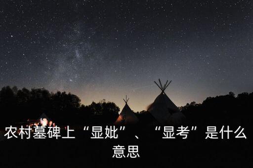 農(nóng)村墓碑上“顯妣”、“顯考”是什么意思