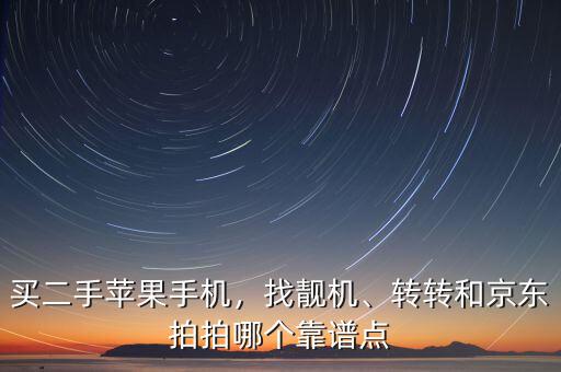 買(mǎi)二手蘋(píng)果手機(jī)，找靚機(jī)、轉(zhuǎn)轉(zhuǎn)和京東拍拍哪個(gè)靠譜點(diǎn)