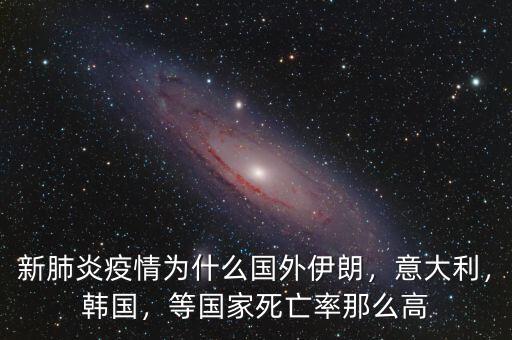 新肺炎疫情為什么國外伊朗，意大利，韓國，等國家死亡率那么高
