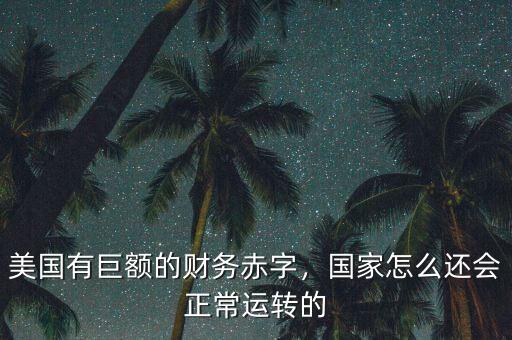 美國(guó)有巨額的財(cái)務(wù)赤字，國(guó)家怎么還會(huì)正常運(yùn)轉(zhuǎn)的