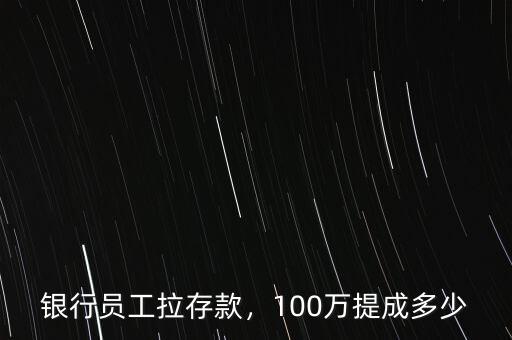 銀行員工拉存款，100萬提成多少