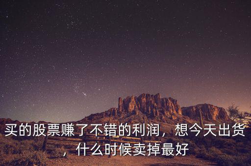 買的股票賺了不錯的利潤，想今天出貨，什么時候賣掉最好