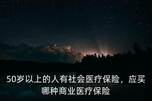 50歲以上的人有社會醫(yī)療保險，應(yīng)買哪種商業(yè)醫(yī)療保險