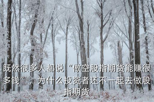 既然很多人都說“做空股指期貨能賺很多錢”，為什么投資者還不一起去做股指期貨