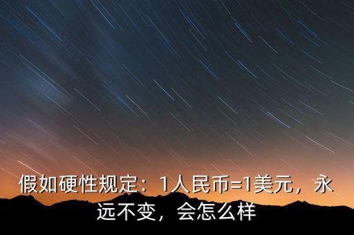 假如硬性規(guī)定：1人民幣=1美元，永遠(yuǎn)不變，會(huì)怎么樣