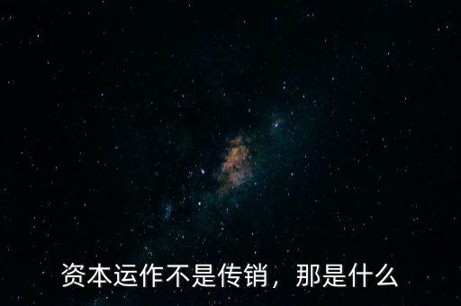資本運(yùn)作不是傳銷，那是什么