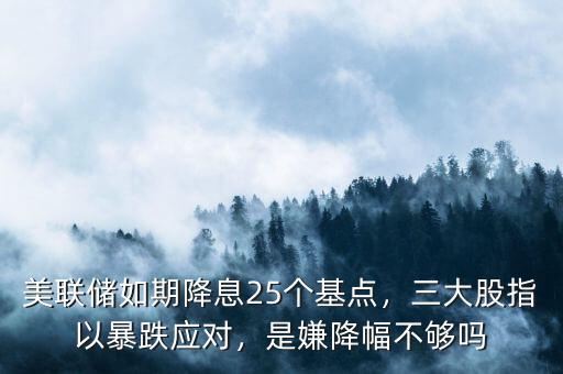 美聯(lián)儲如期降息25個基點(diǎn)，三大股指以暴跌應(yīng)對，是嫌降幅不夠嗎