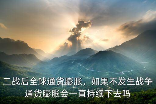 二戰(zhàn)后全球通貨膨脹，如果不發(fā)生戰(zhàn)爭(zhēng)通貨膨脹會(huì)一直持續(xù)下去嗎