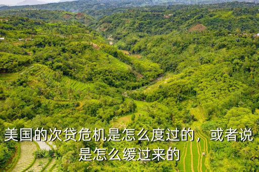 美國(guó)的次貸危機(jī)是怎么度過(guò)的，或者說(shuō)是怎么緩過(guò)來(lái)的