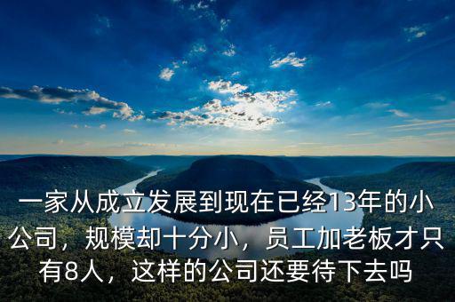 一家從成立發(fā)展到現(xiàn)在已經(jīng)13年的小公司，規(guī)模卻十分小，員工加老板才只有8人，這樣的公司還要待下去嗎