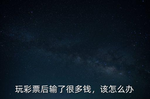 玩彩票后輸了很多錢，該怎么辦