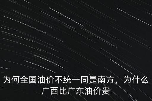 為何全國油價不統(tǒng)一同是南方，為什么廣西比廣東油價貴