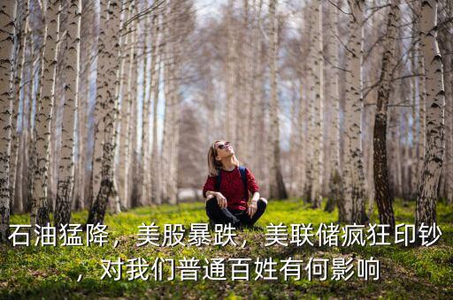 石油猛降，美股暴跌，美聯(lián)儲(chǔ)瘋狂印鈔，對(duì)我們普通百姓有何影響