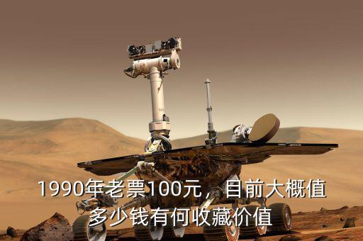 1990年老票100元，目前大概值多少錢有何收藏價(jià)值