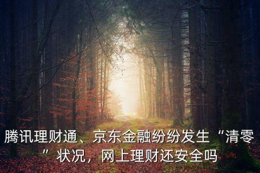 騰訊理財通、京東金融紛紛發(fā)生“清零”狀況，網(wǎng)上理財還安全嗎