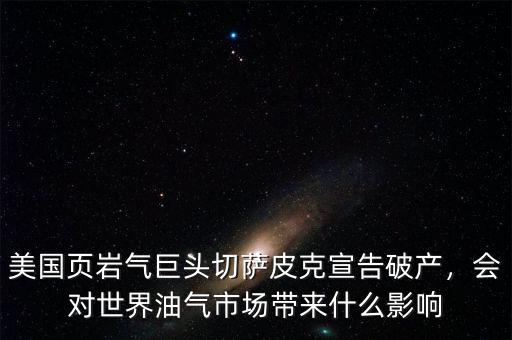 美國頁巖氣巨頭切薩皮克宣告破產(chǎn)，會對世界油氣市場帶來什么影響