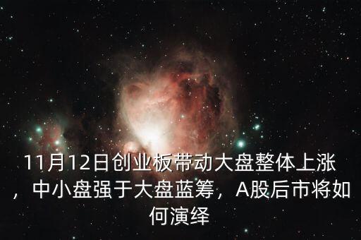 11月12日創(chuàng)業(yè)板帶動大盤整體上漲，中小盤強于大盤藍籌，A股后市將如何演繹