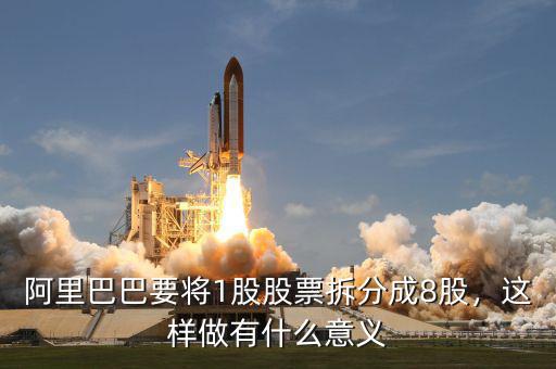 阿里巴巴要將1股股票拆分成8股，這樣做有什么意義
