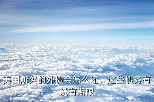 美國所欠的外債會怎么還，這些債務(wù)有沒有期限
