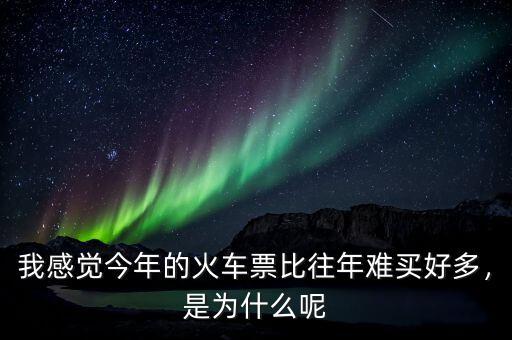 我感覺今年的火車票比往年難買好多，是為什么呢