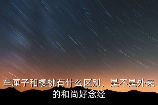 車厘子和櫻桃有什么區(qū)別，是不是外來的和尚好念經(jīng)