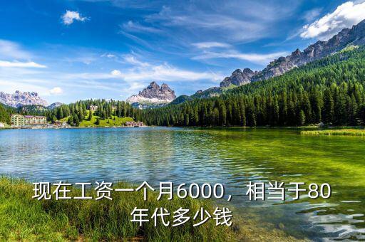 現(xiàn)在工資一個月6000，相當(dāng)于80年代多少錢