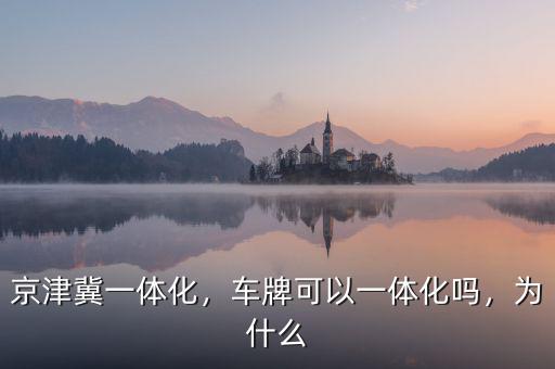 京津冀一體化，車牌可以一體化嗎，為什么