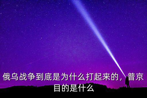 俄烏戰(zhàn)爭(zhēng)到底是為什么打起來(lái)的，普京目的是什么