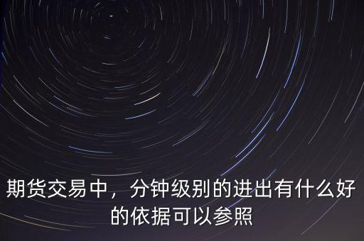 期貨交易中，分鐘級(jí)別的進(jìn)出有什么好的依據(jù)可以參照