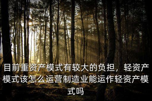 目前重資產(chǎn)模式有較大的負(fù)擔(dān)，輕資產(chǎn)模式該怎么運(yùn)營制造業(yè)能運(yùn)作輕資產(chǎn)模式嗎