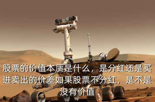 股票的價(jià)值本質(zhì)是什么，是分紅還是買進(jìn)賣出的價(jià)差如果股票不分紅，是不是沒有價(jià)值