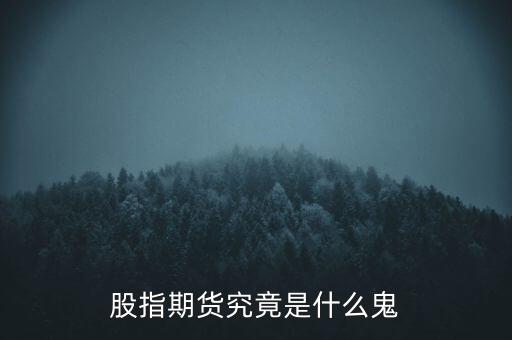 什么是股指期貨基礎(chǔ)知識,新手應該如何做股指期貨