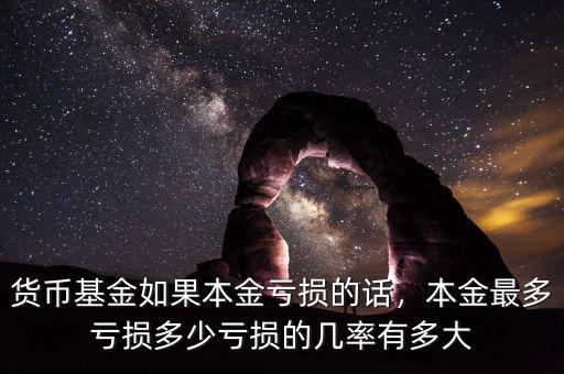 貨幣基金如果本金虧損的話，本金最多虧損多少虧損的幾率有多大