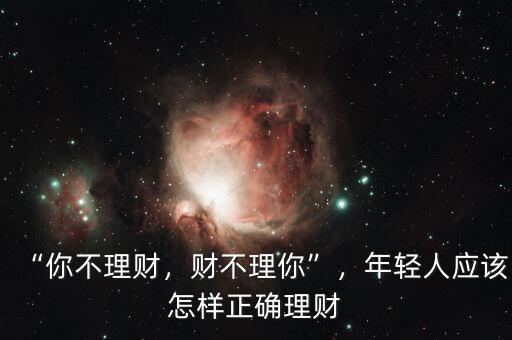 “你不理財(cái)，財(cái)不理你”，年輕人應(yīng)該怎樣正確理財(cái)